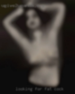 Looking for fat cock for friends with which to hang.